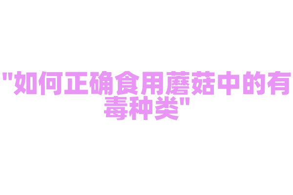 "如何正确食用蘑菇中的有毒种类"